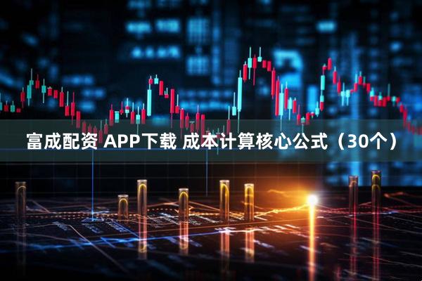 富成配资 APP下载 成本计算核心公式（30个）