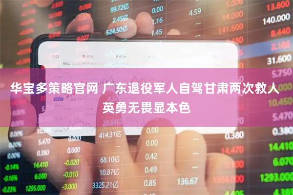 华宝多策略官网 广东退役军人自驾甘肃两次救人 英勇无畏显本色