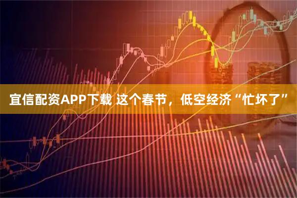 宜信配资APP下载 这个春节，低空经济“忙坏了”